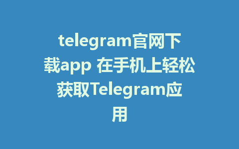 telegram官网下载app 在手机上轻松获取Telegram应用